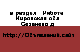  в раздел : Работа . Кировская обл.,Сезенево д.